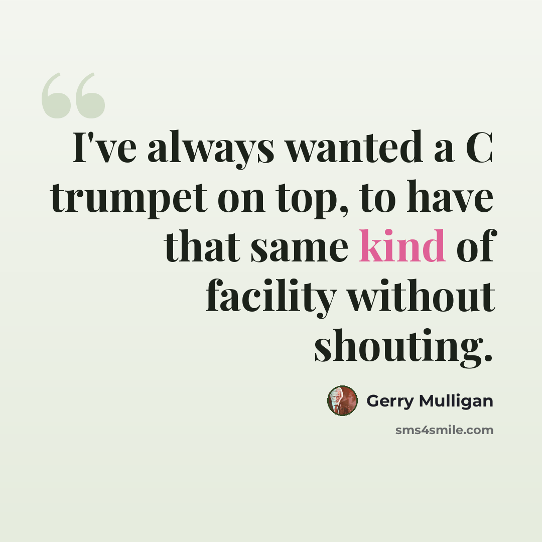 “I've always wanted a C trumpet on top, to have that same kind of facility without shouting.” quote by Gerry Mulligan