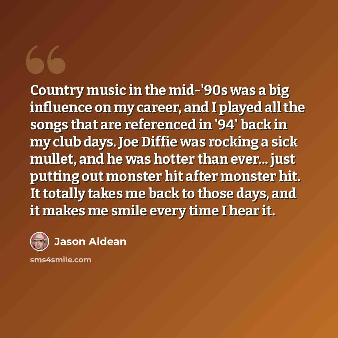 “Country music in the mid-'90s was a big influence on my career, and I played all the songs that are referenced in '94' back in my club days. Joe Diffie was rocking a sick mullet, and he was hotter than ever... just putting out monster hit after monster hit. It totally takes me back to those days…” quote by Jason Aldean