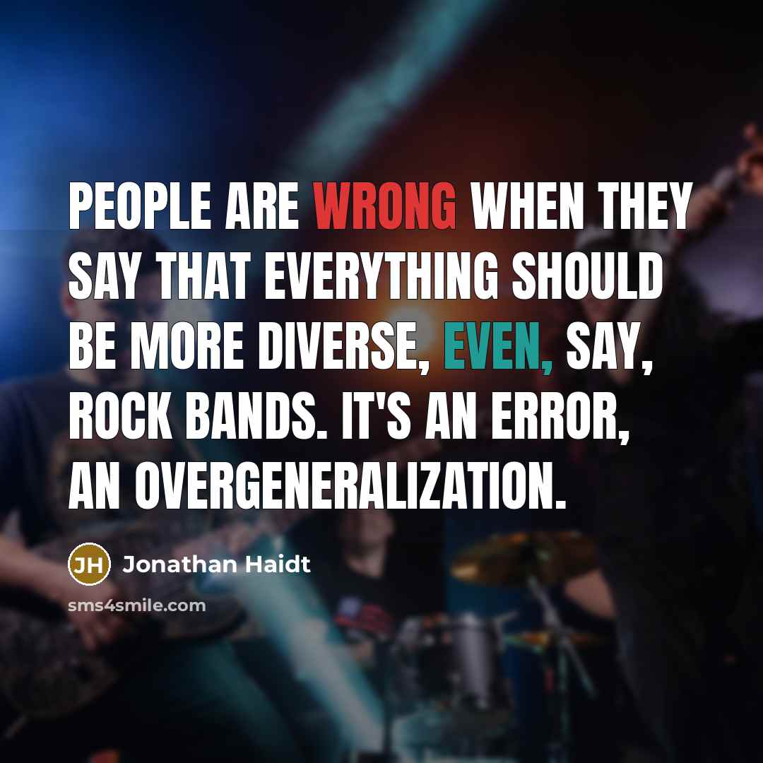 “People are wrong when they say that everything should be more diverse, even, say, rock bands. It's an error, an overgeneralization.” quote by Jonathan Haidt