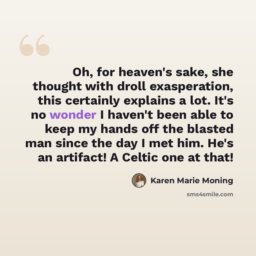 “Oh, for heaven's sake, she thought with droll exasperation, this certainly explains a lot. It's no wonder I haven't been able to keep my hands off the blasted man since the day I met him. He's an artifact! A Celtic one at that!” quote by Karen Marie Moning