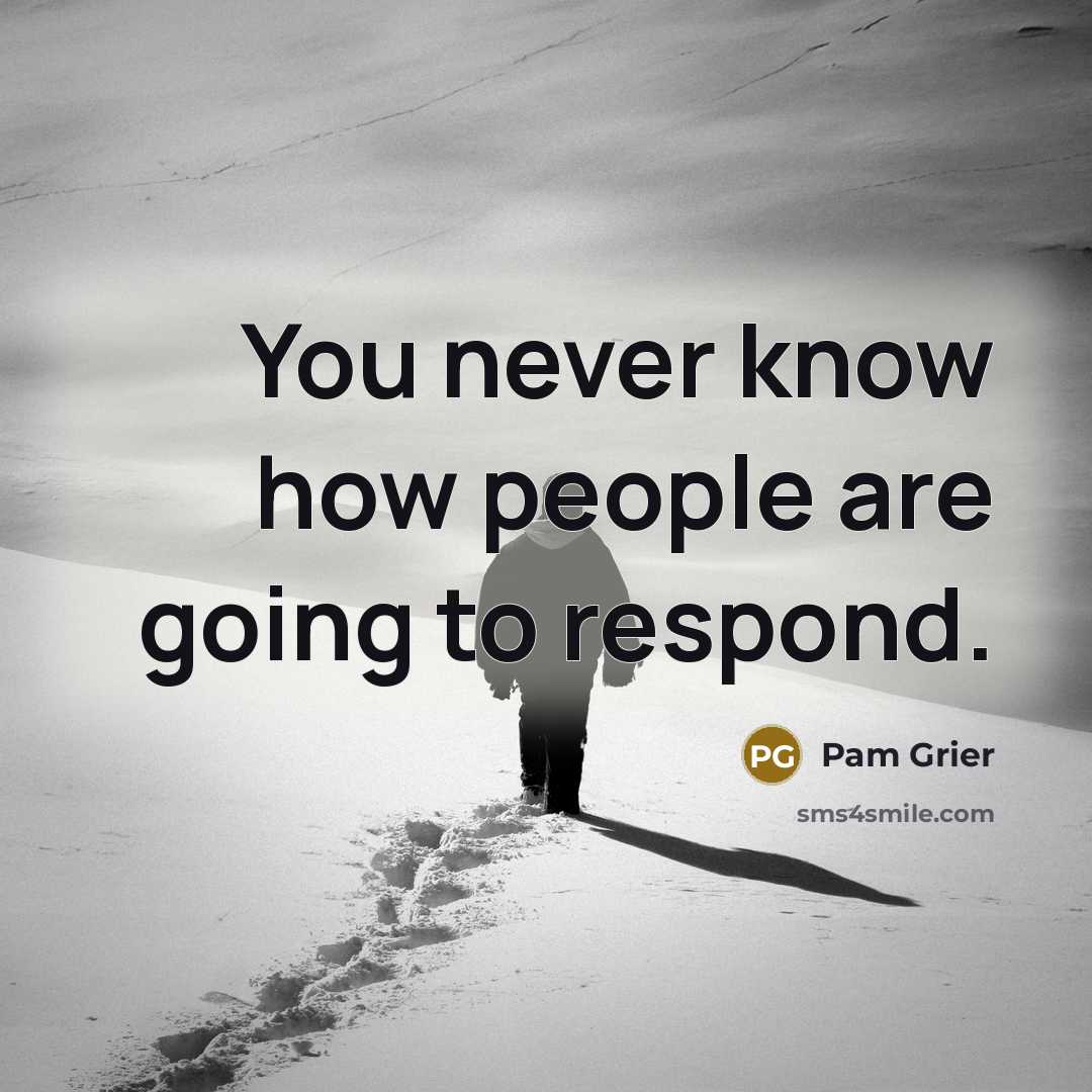 “You never know how people are going to respond.” quote by Pam Grier
