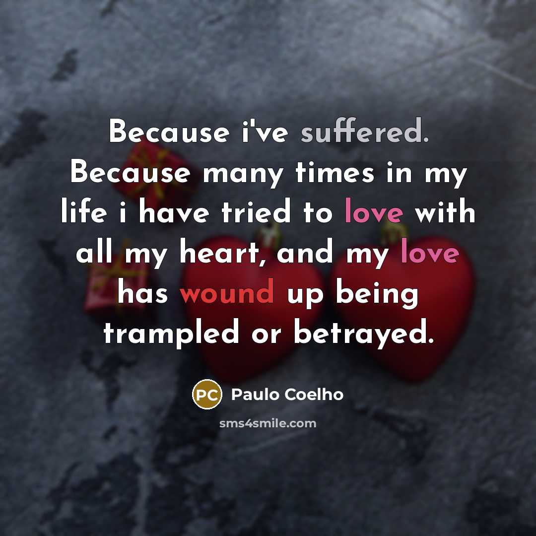 “Because i've suffered. Because many times in my life i have tried to love with all my heart, and my love has wound up being trampled or betrayed.” quote by Paulo Coelho