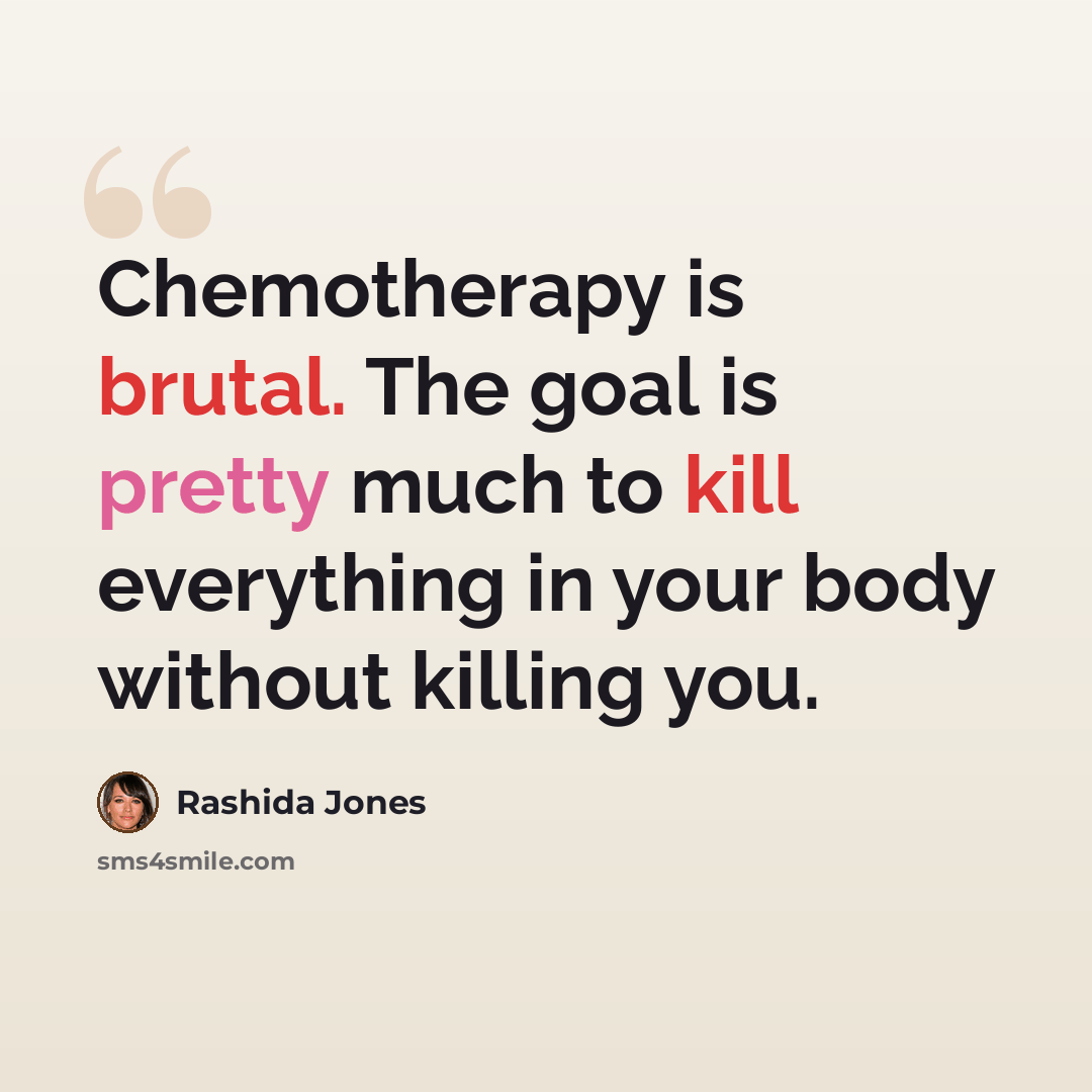 “Chemotherapy is brutal. The goal is pretty much to kill everything in your body without killing you.” quote by Rashida Jones