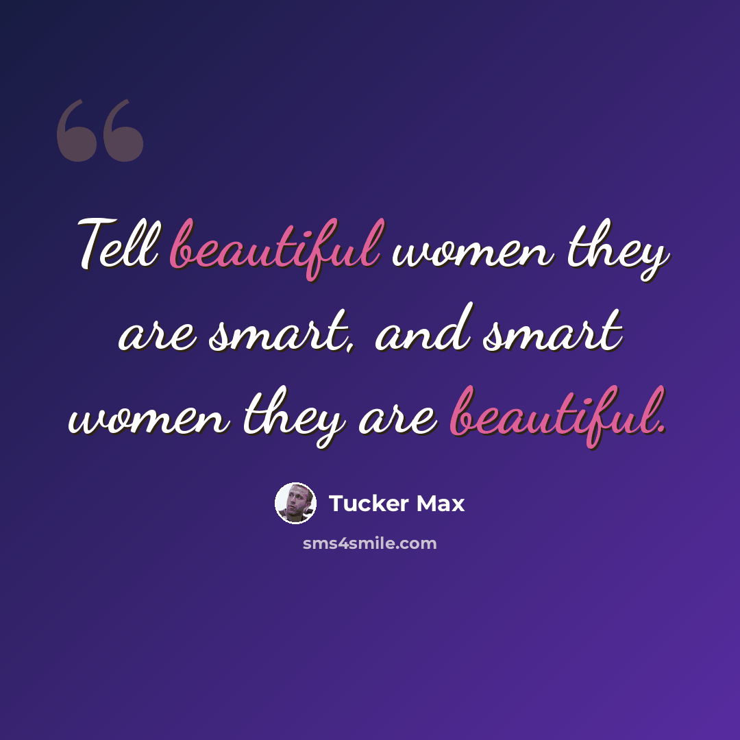“Tell beautiful women they are smart, and smart women they are beautiful.” quote by Tucker Max