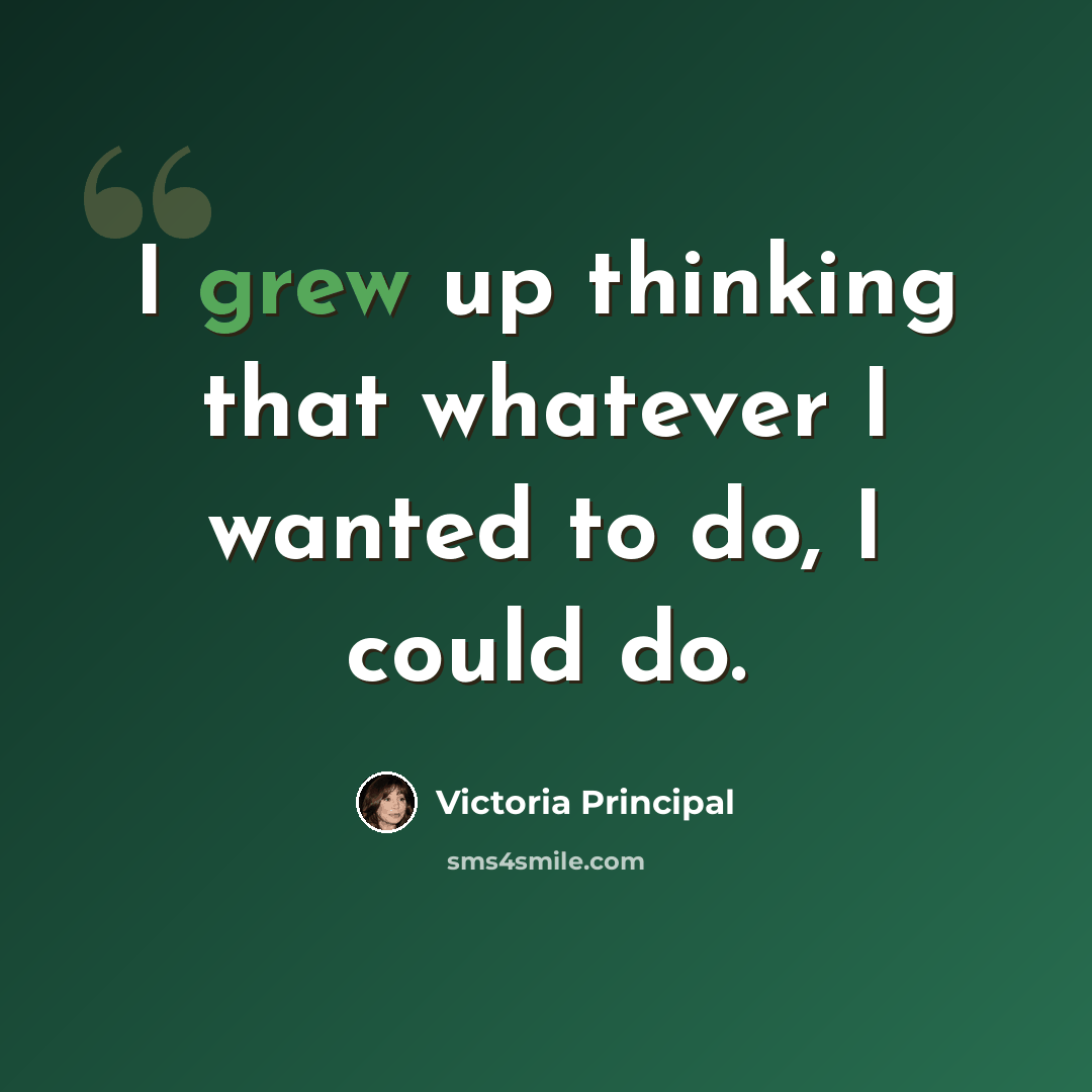 “I grew up thinking that whatever I wanted to do, I could do.” quote by Victoria Principal