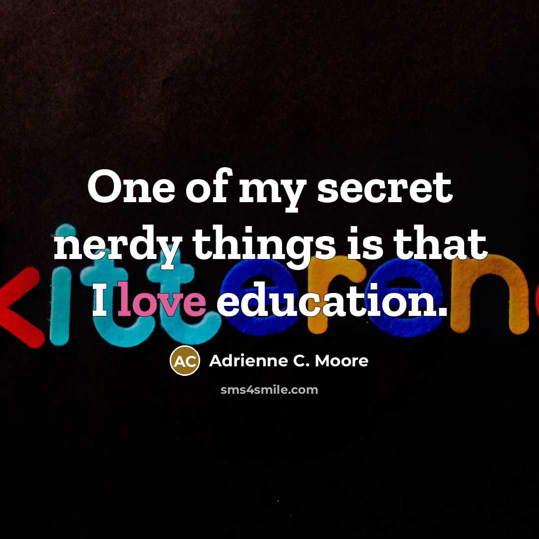 “One of my secret nerdy things is that I love education.” quote by Adrienne C. Moore