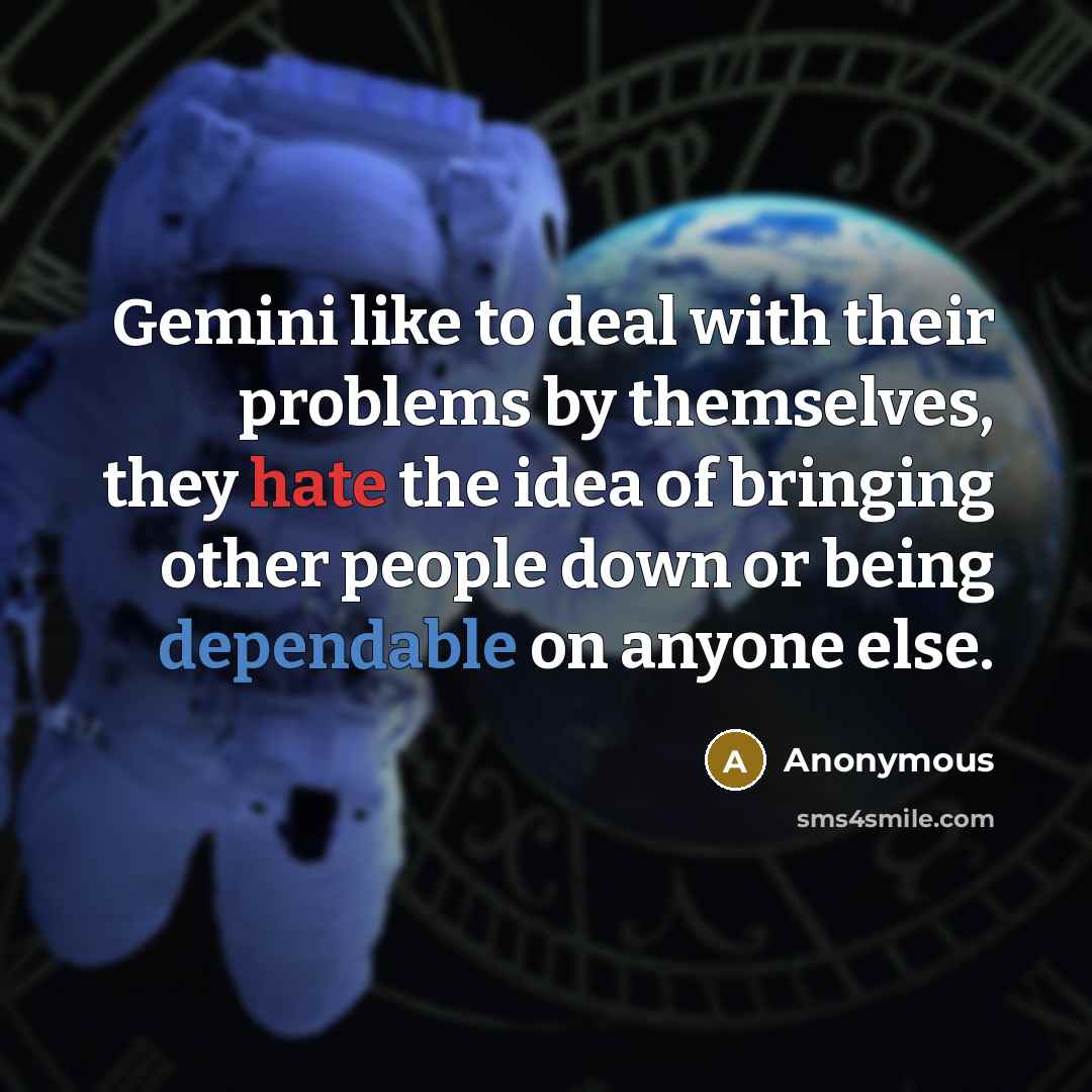 “Gemini like to deal with their problems by themselves, they hate the idea of bringing other people down or being dependable on anyone else.” quote by Anonymous