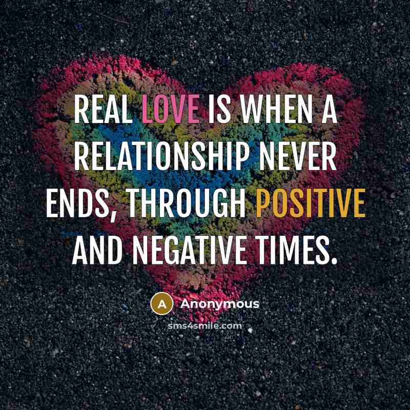 “Real love is when a relationship never ends, through positive and negative times.” quote by Anonymous