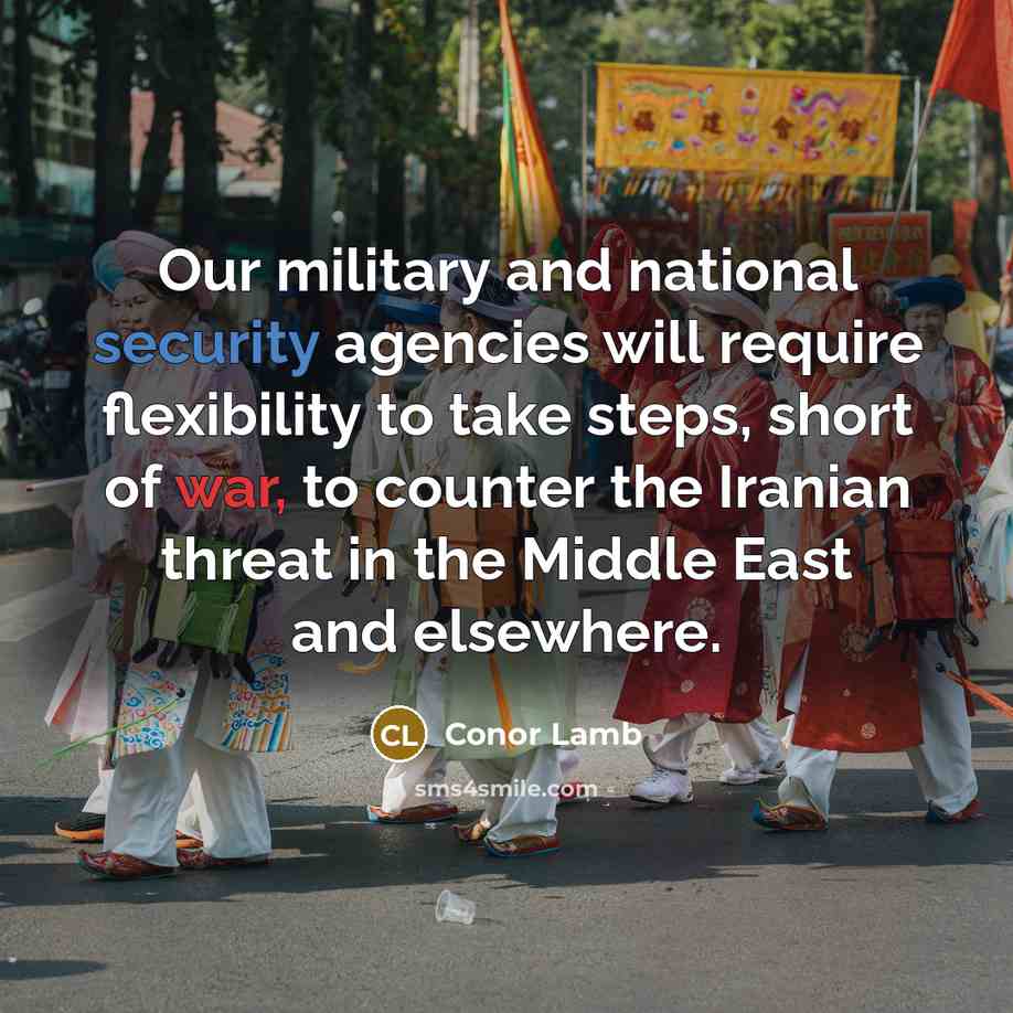 “Our military and national security agencies will require flexibility to take steps, short of war, to counter the Iranian threat in the Middle East and elsewhere.” quote by Conor Lamb