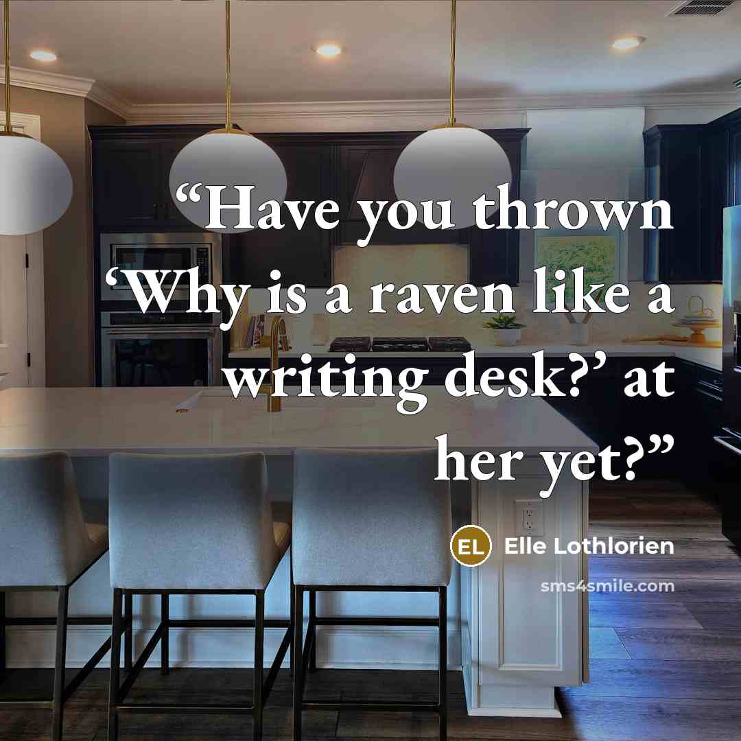 “Have you thrown ‘Why is a raven like a writing desk?’ at her yet?” quote by Elle Lothlorien