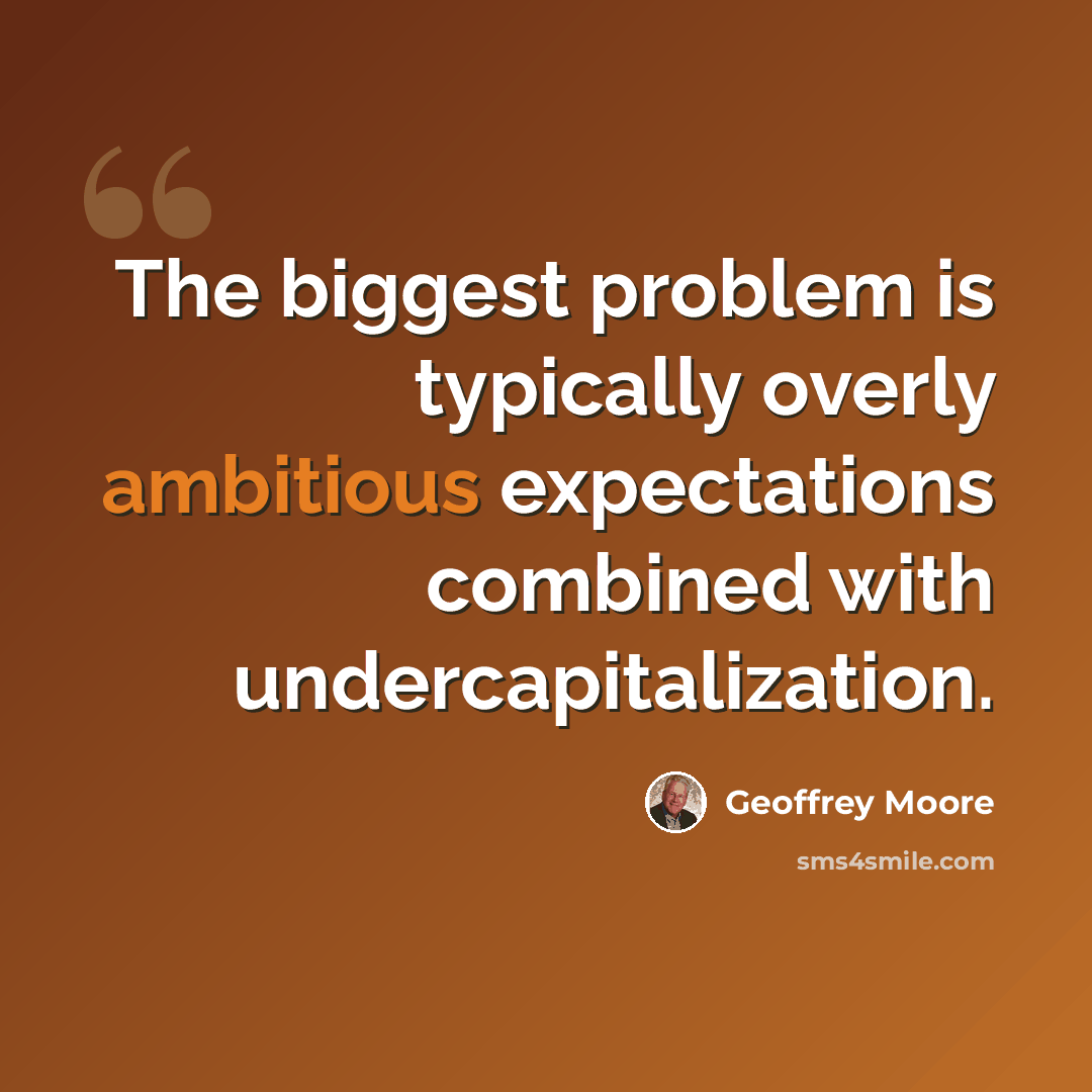 “The biggest problem is typically overly ambitious expectations combined with undercapitalization.” quote by Geoffrey Moore