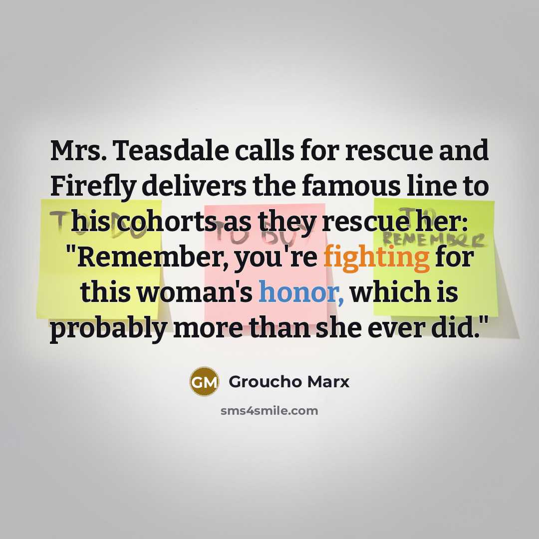 “Mrs. Teasdale calls for rescue and Firefly delivers the famous line to his cohorts as they rescue her: "Remember, you're fighting for this woman's honor, which is probably more than she ever did."” quote by Groucho Marx