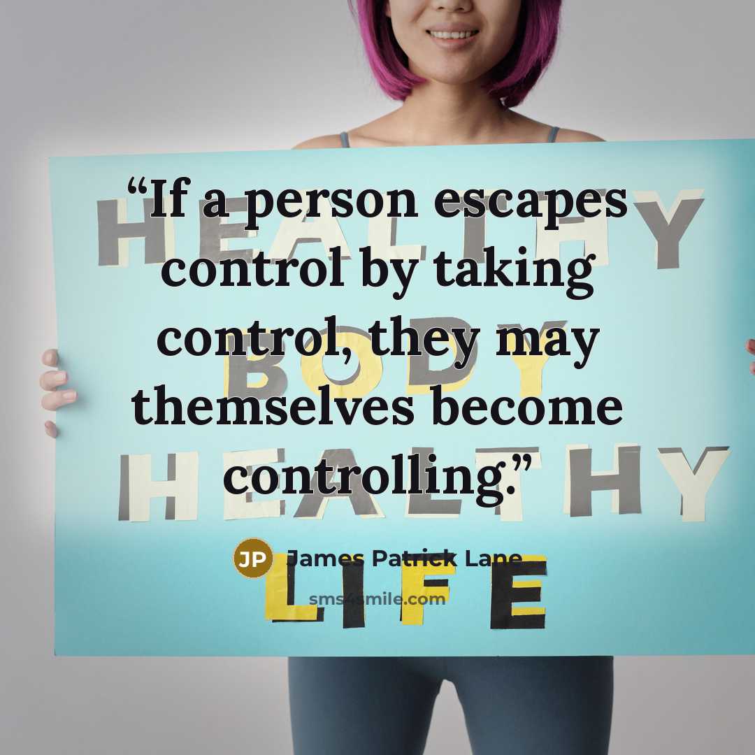 “If a person escapes control by taking control, they may themselves become controlling.” quote by James Patrick Lane