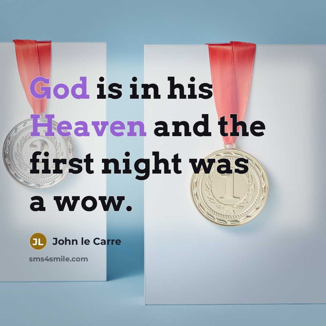 “God is in his Heaven and the first night was a wow.” quote by John le Carre