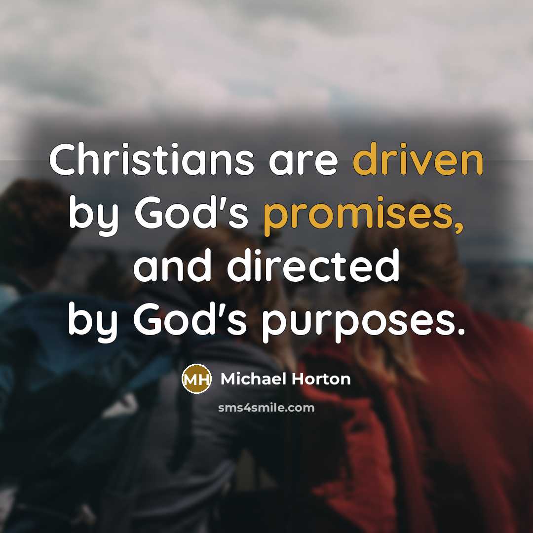 “Christians are driven by God's promises, and directed by God's purposes.” quote by Michael Horton