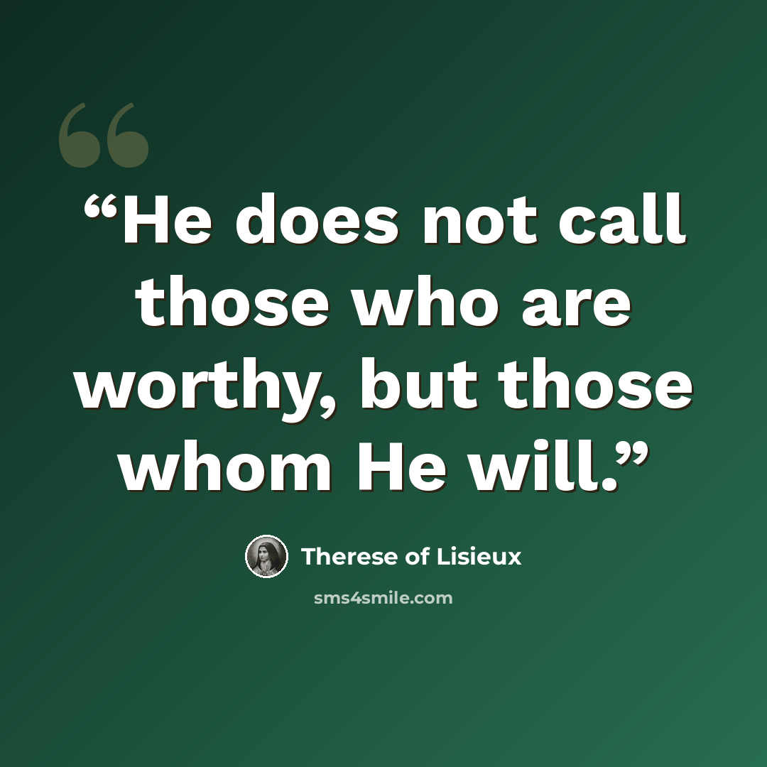 “He does not call those who are worthy, but those whom He will.” quote by Therese of Lisieux