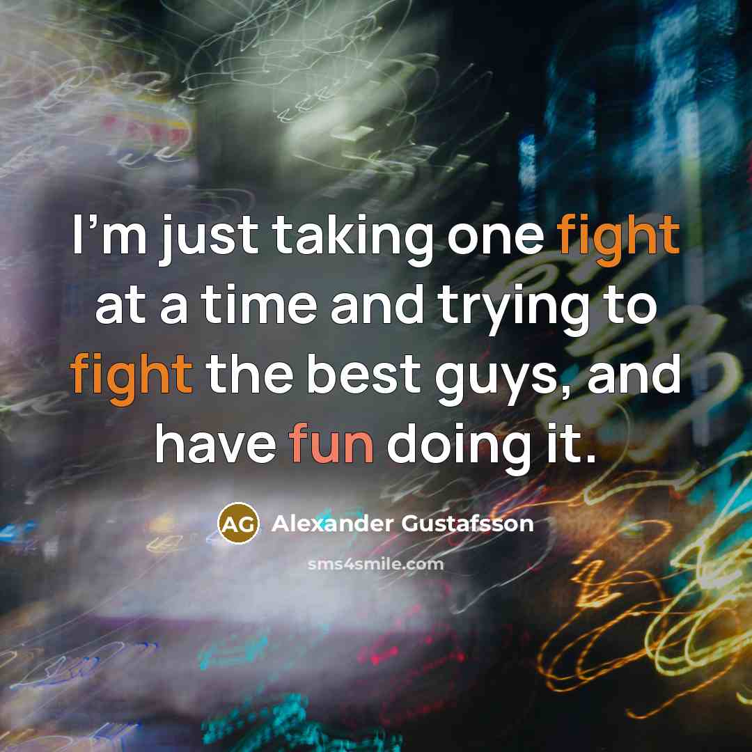 “I'm just taking one fight at a time and trying to fight the best guys, and have fun doing it.” quote by Alexander Gustafsson