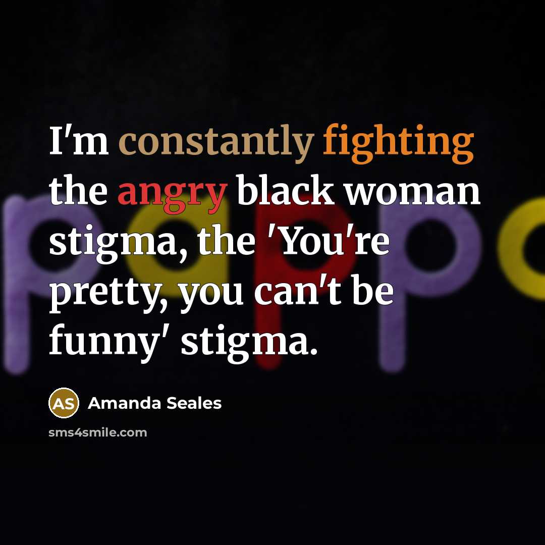 “I'm constantly fighting the angry black woman stigma, the 'You're pretty, you can't be funny' stigma.” quote by Amanda Seales