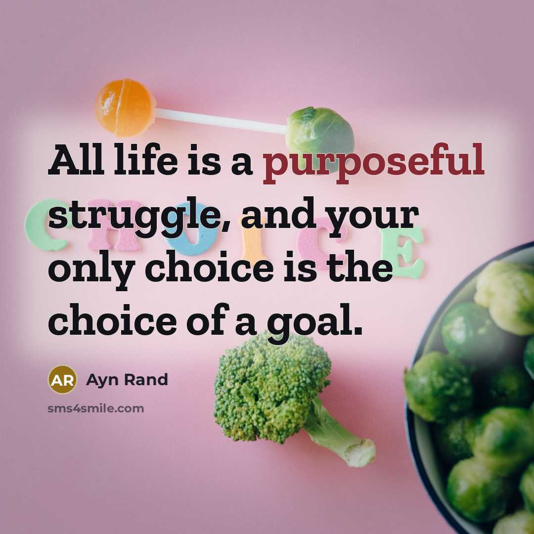 “All life is a purposeful struggle, and your only choice is the choice of a goal.” quote by Ayn Rand
