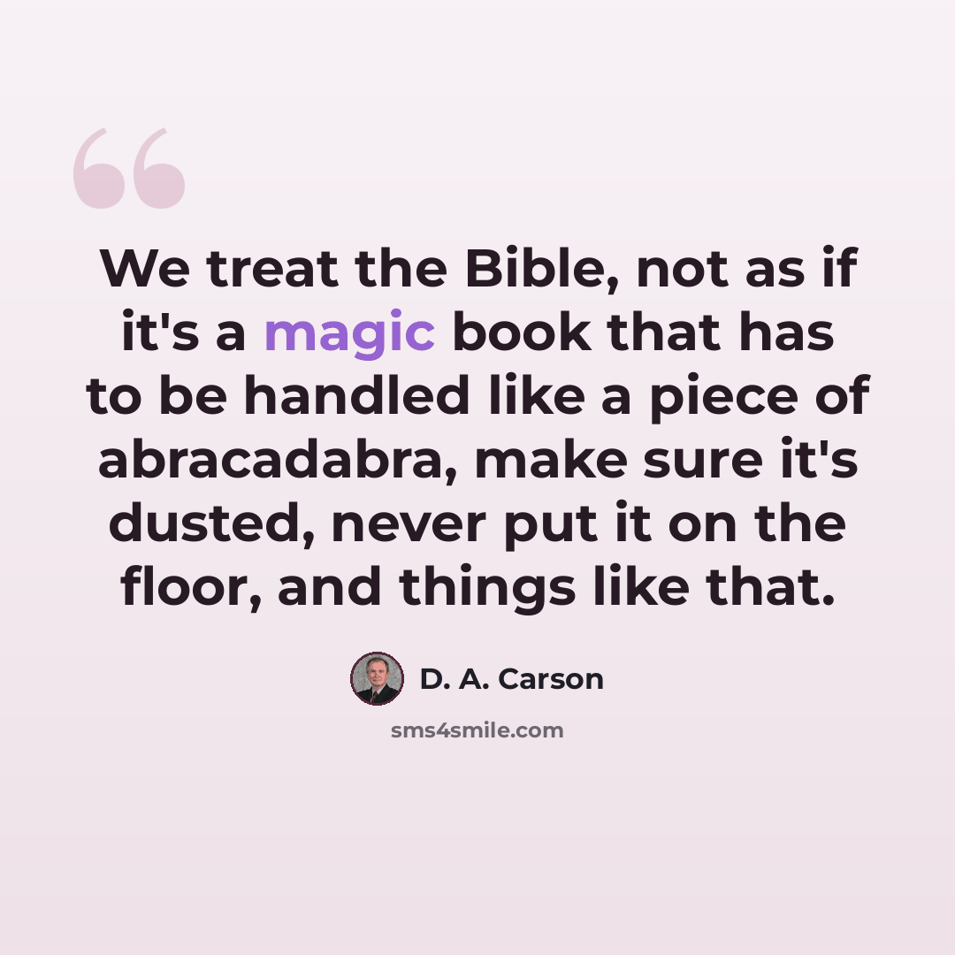“We treat the Bible, not as if it's a magic book that has to be handled like a piece of abracadabra, make sure it's dusted, never put it on the floor, and things like that.” quote by D. A. Carson