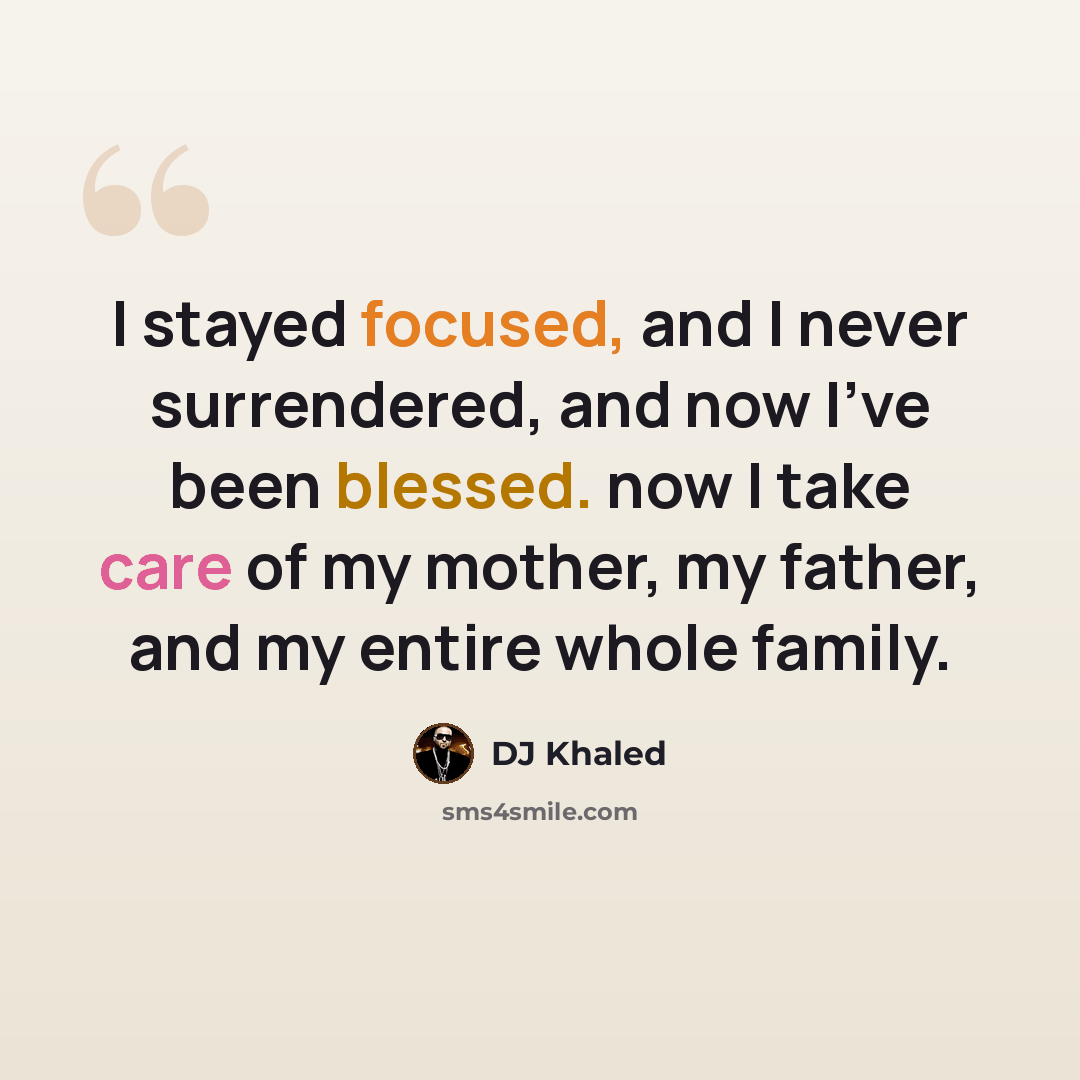 “I stayed focused, and I never surrendered, and now I've been blessed. now I take care of my mother, my father, and my entire whole family.” quote by DJ Khaled