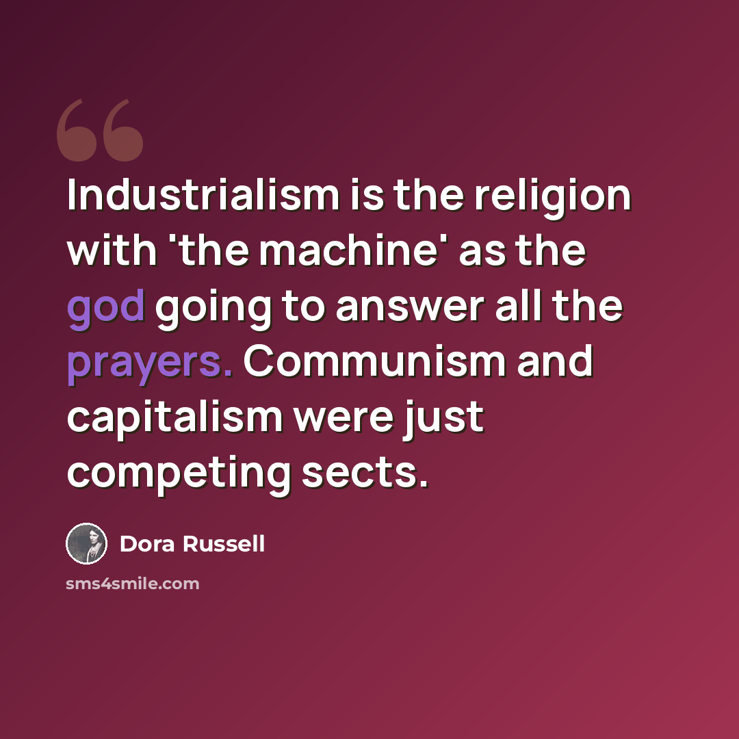 “Industrialism is the religion with 'the machine' as the god going to answer all the prayers. Communism and capitalism were just competing sects.” quote by Dora Russell