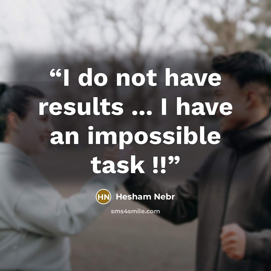 “I do not have results ... I have an impossible task !!” quote by Hesham Nebr