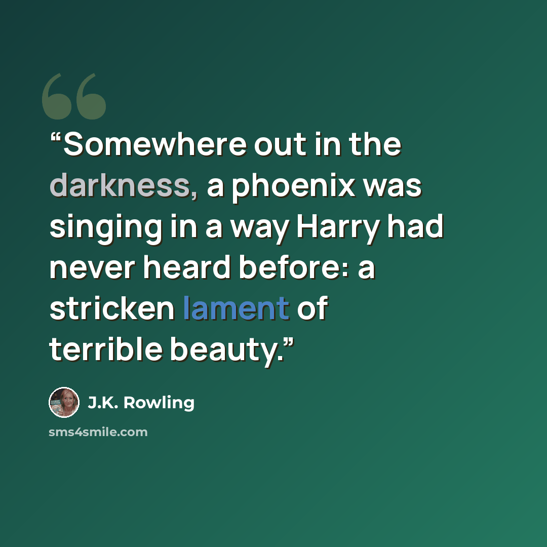 “Somewhere out in the darkness, a phoenix was singing in a way Harry had never heard before: a stricken lament of terrible beauty.” quote by J.K. Rowling