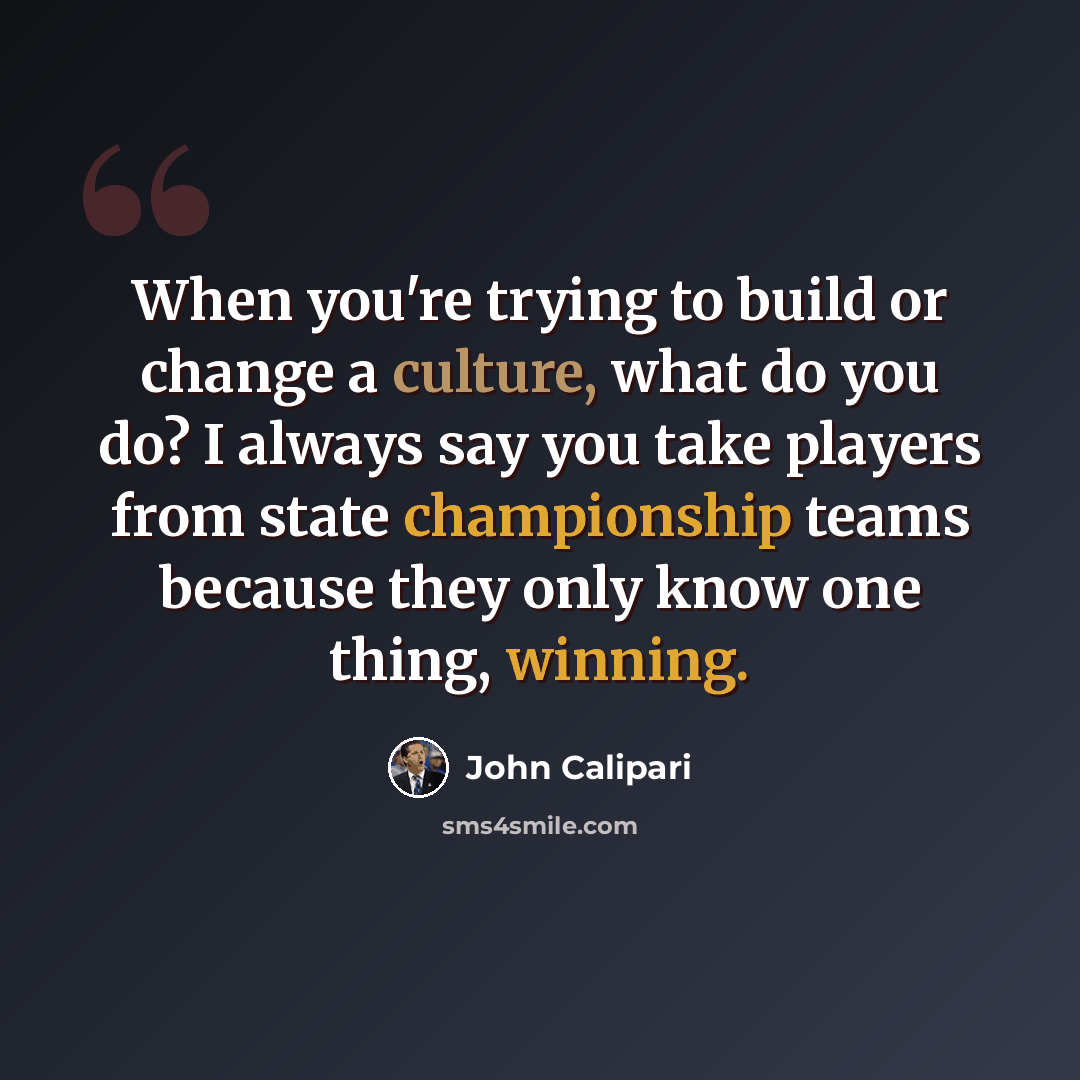 “When you're trying to build or change a culture, what do you do? I always say you take players from state championship teams because they only know one thing, winning.” quote by John Calipari