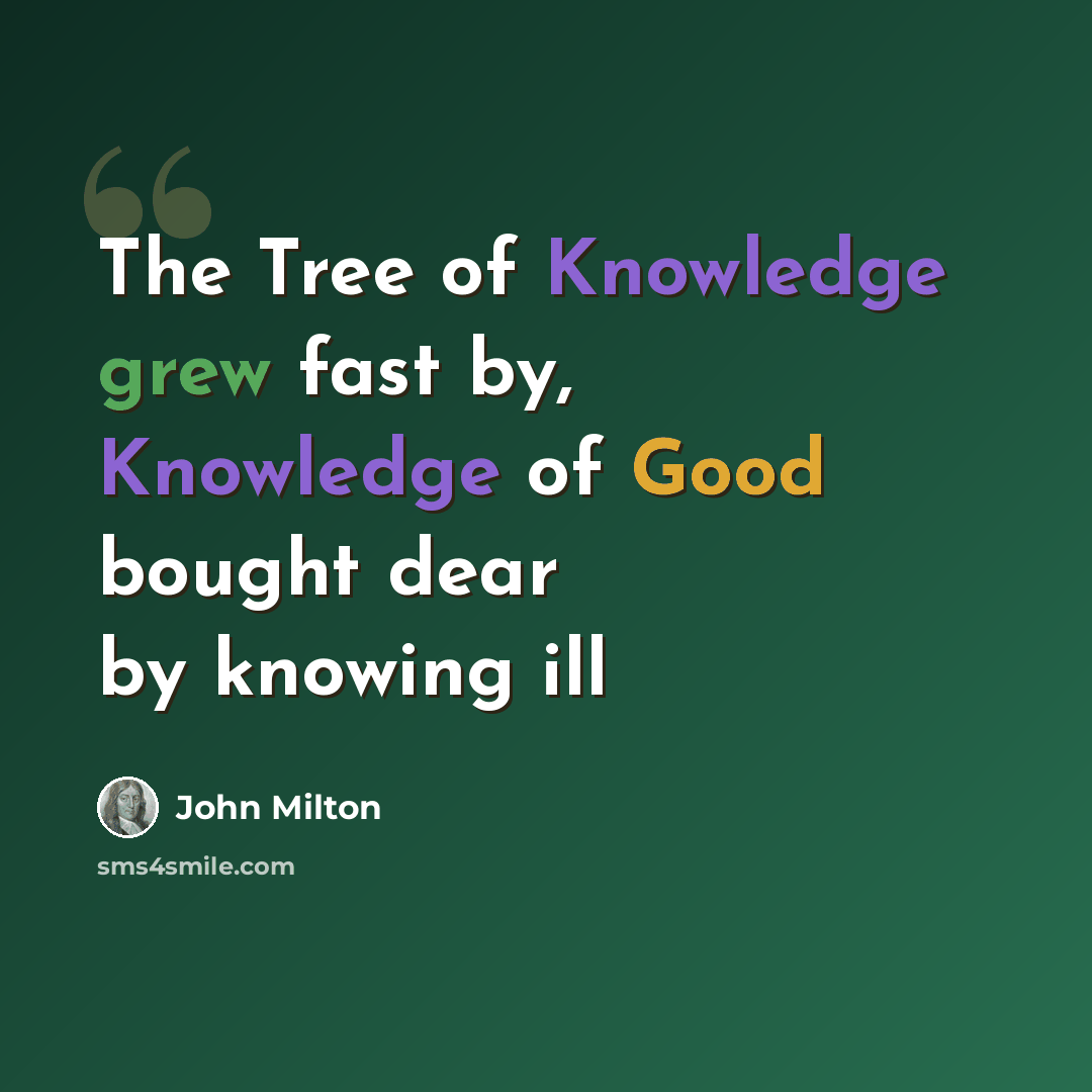 “The Tree of Knowledge grew fast by, Knowledge of Good bought dear by knowing ill” quote by John Milton