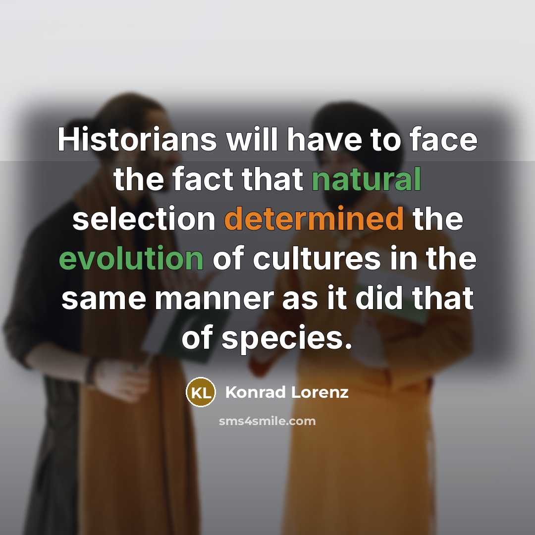 “Historians will have to face the fact that natural selection determined the evolution of cultures in the same manner as it did that of species.” quote by Konrad Lorenz
