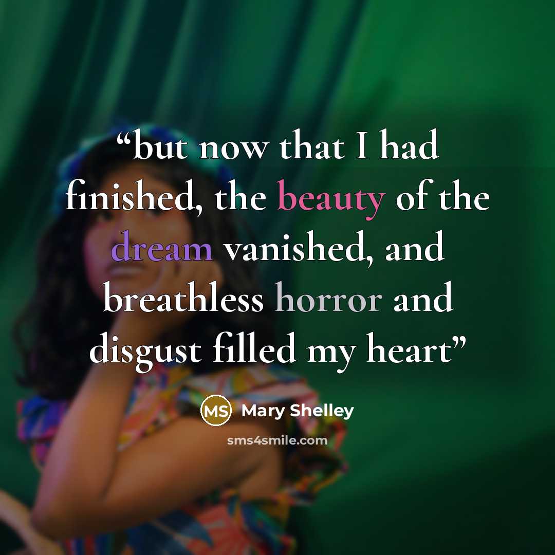 “but now that I had finished, the beauty of the dream vanished, and breathless horror and disgust filled my heart” quote by Mary Shelley