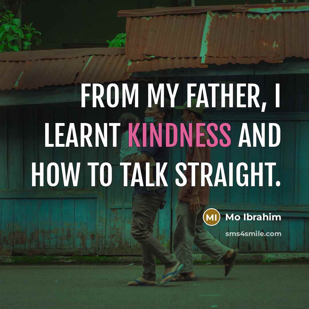 “From my father, I learnt kindness and how to talk straight.” quote by Mo Ibrahim