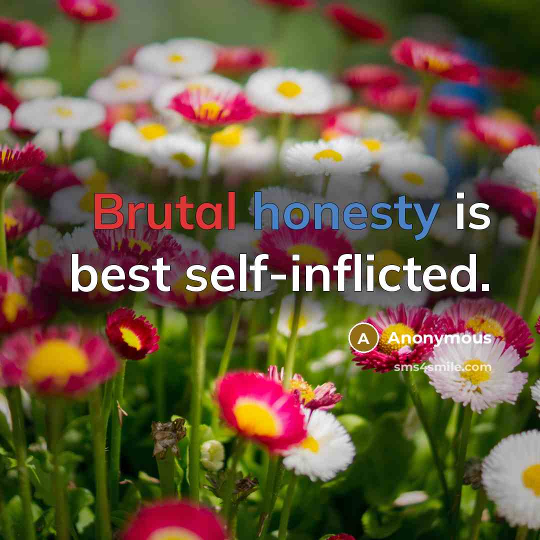 “Brutal honesty is best self-inflicted.” quote by Anonymous