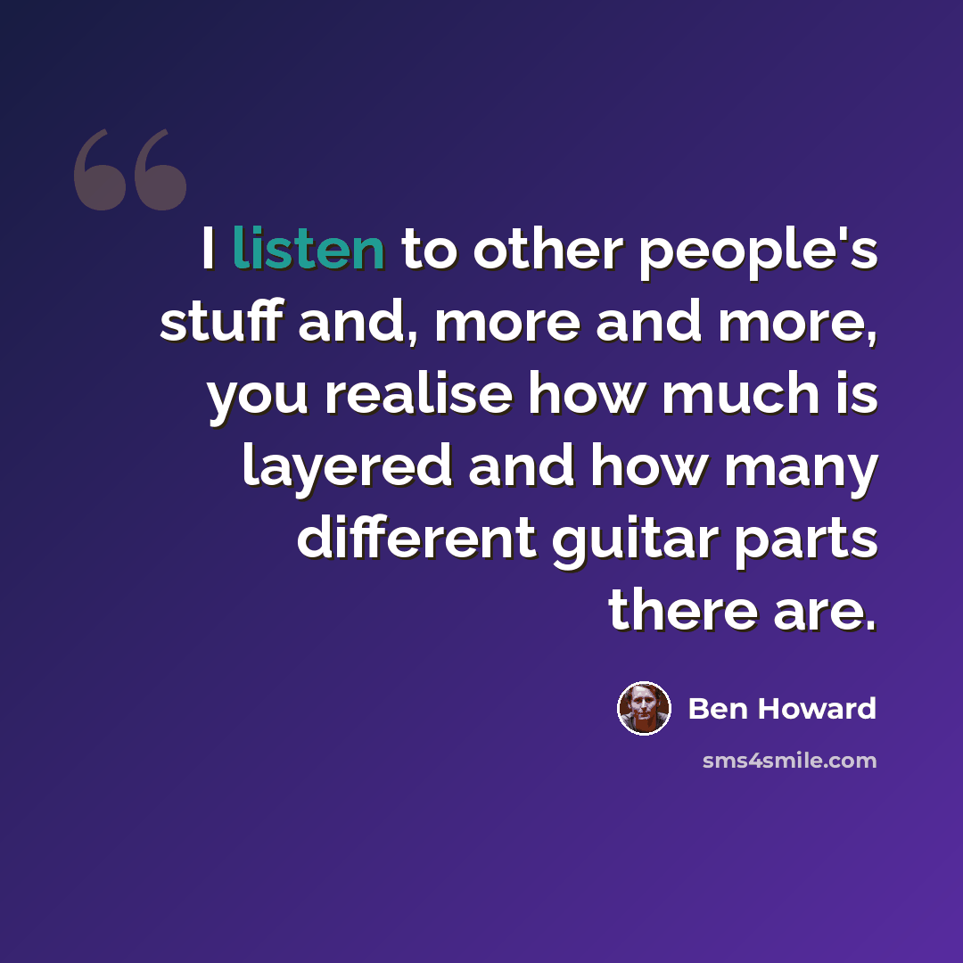 “I listen to other people's stuff and, more and more, you realise how much is layered and how many different guitar parts there are.” quote by Ben Howard