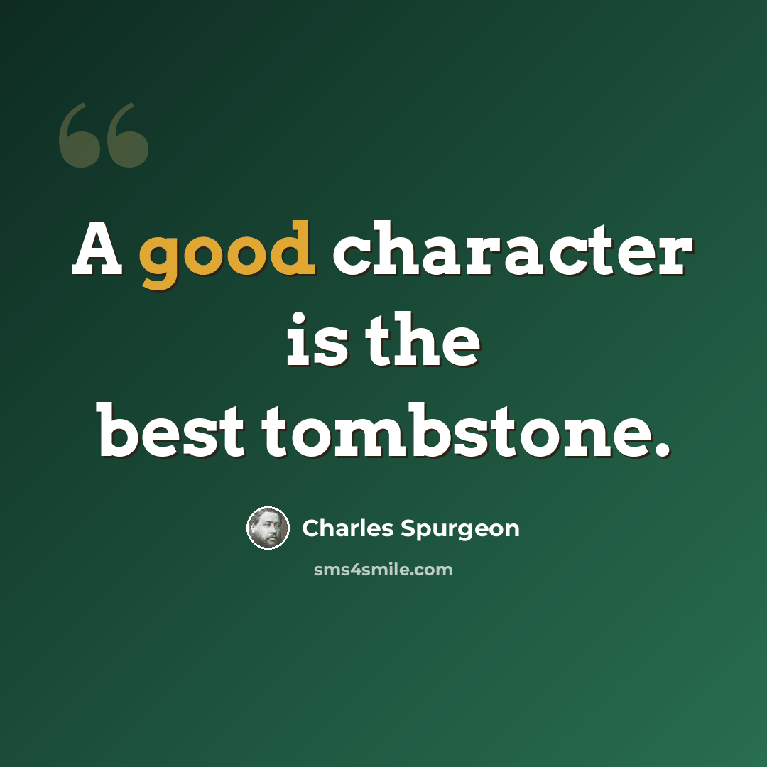 “A good character is the best tombstone.” quote by Charles Spurgeon