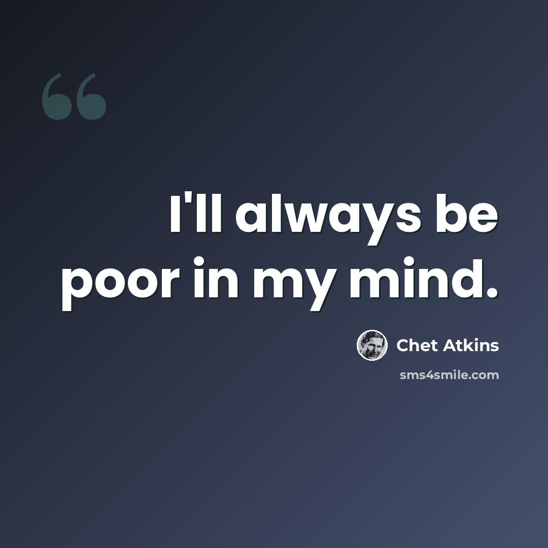 “I'll always be poor in my mind.” quote by Chet Atkins