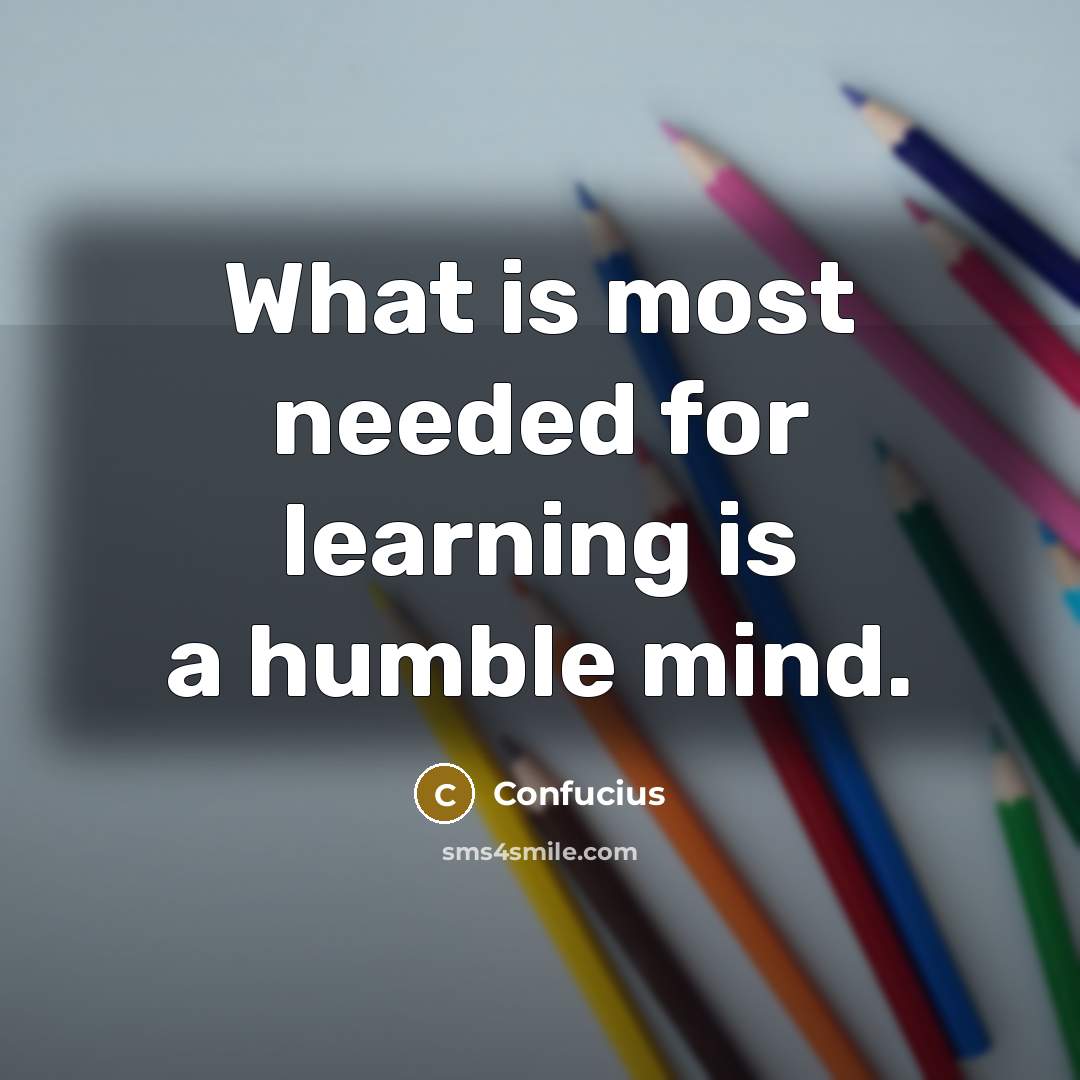 “What is most needed for learning is a humble mind.” quote by Confucius