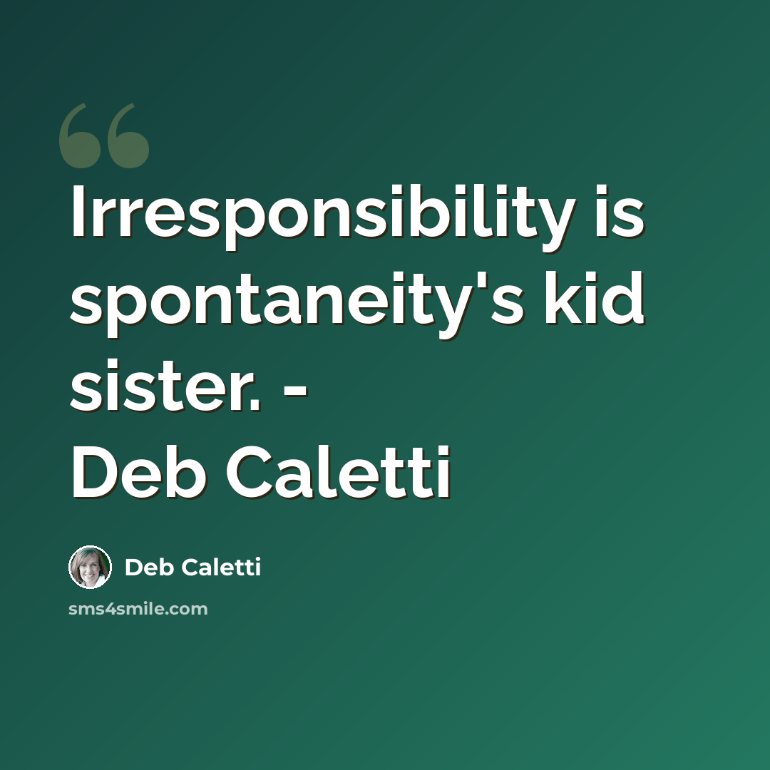 “Irresponsibility is spontaneity's kid sister. - Deb Caletti” quote by Deb Caletti