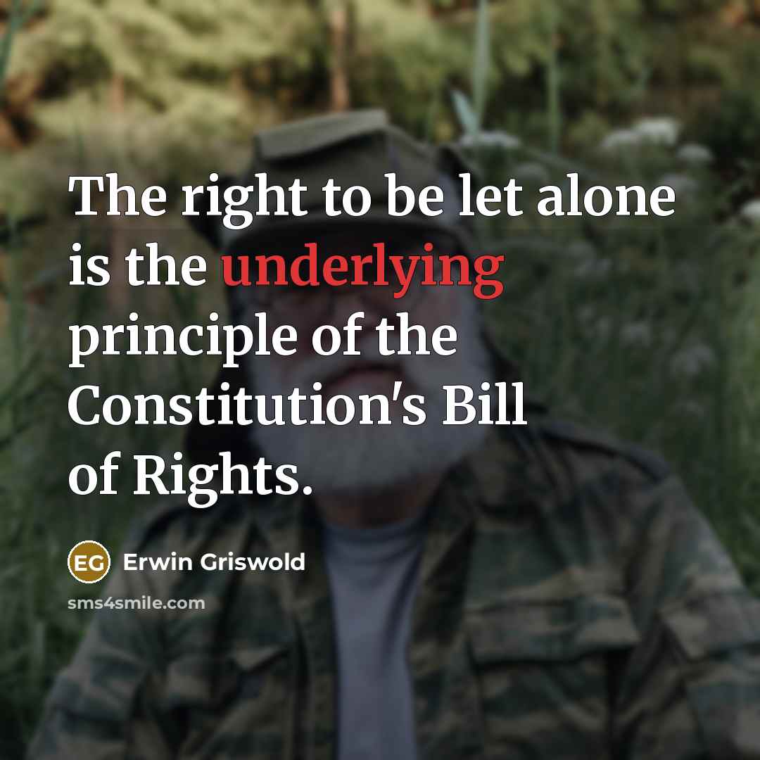 “The right to be let alone is the underlying principle of the Constitution's Bill of Rights.” quote by Erwin Griswold