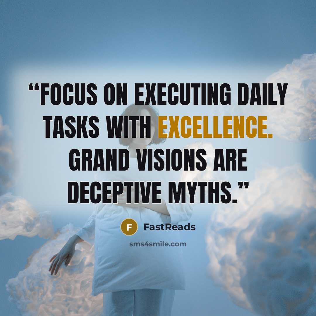 “Focus on executing daily tasks with excellence. Grand visions are deceptive myths.” quote by FastReads