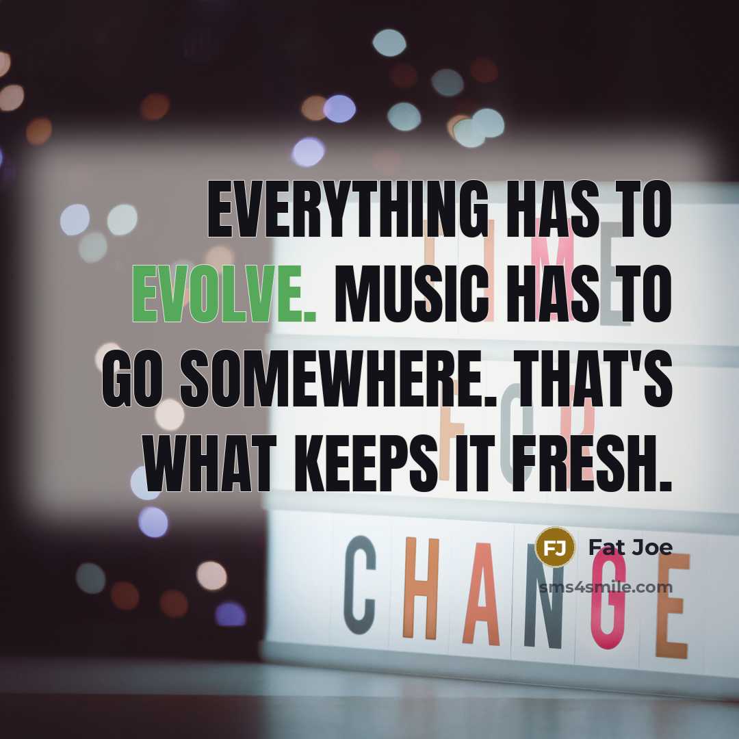 “Everything has to evolve. Music has to go somewhere. That's what keeps it fresh.” quote by Fat Joe