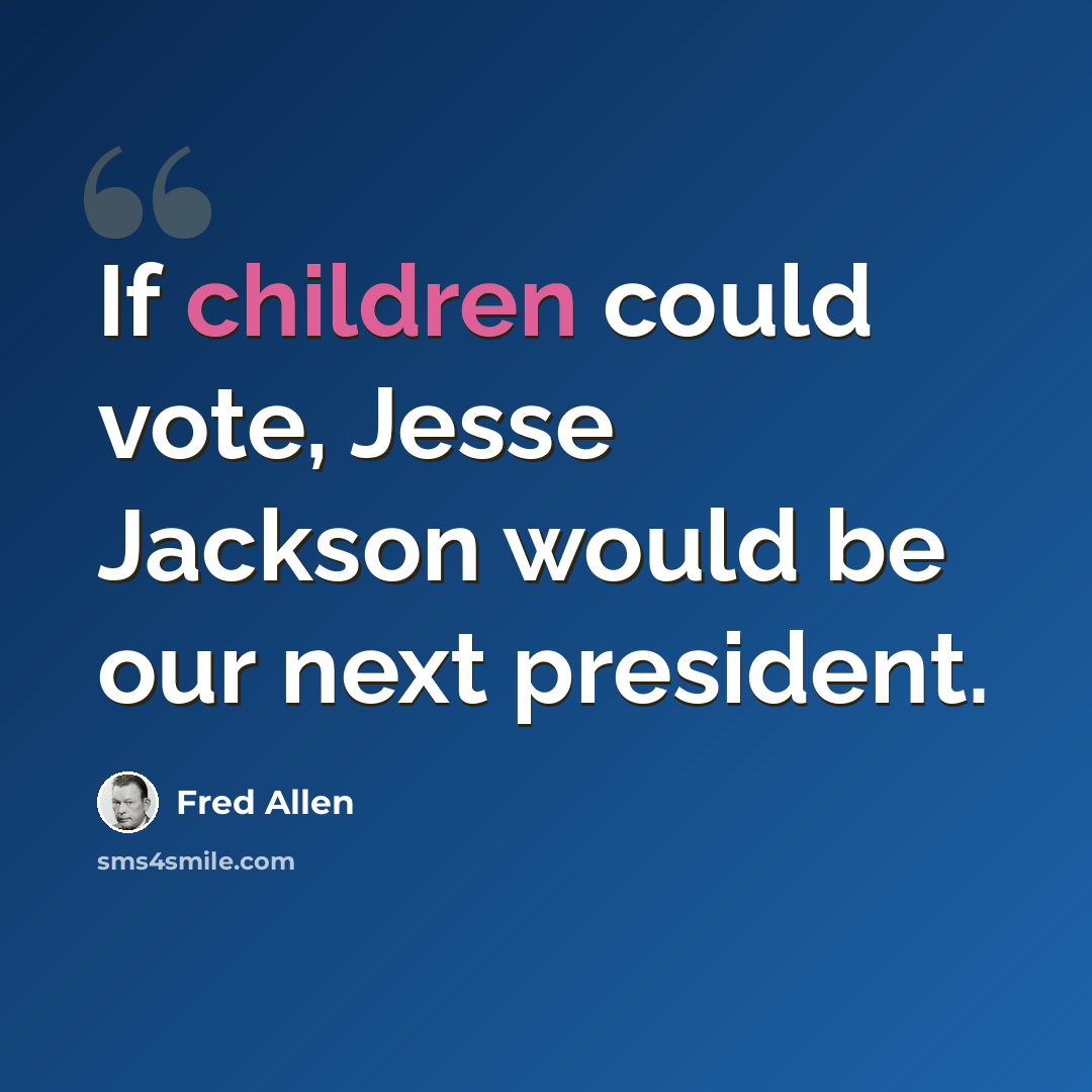 “If children could vote, Jesse Jackson would be our next president.” quote by Fred Allen