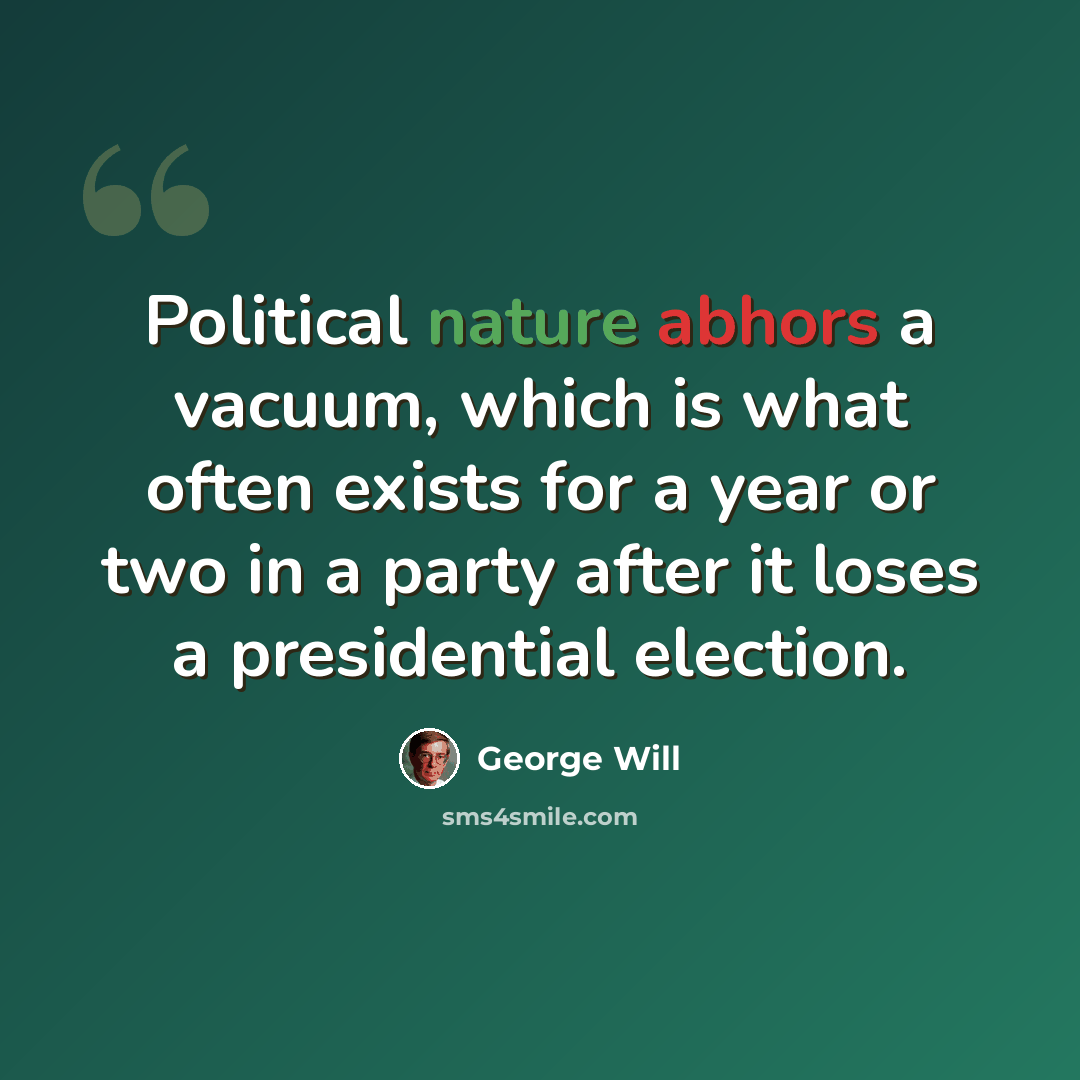 “Political nature abhors a vacuum, which is what often exists for a year or two in a party after it loses a presidential election.” quote by George Will
