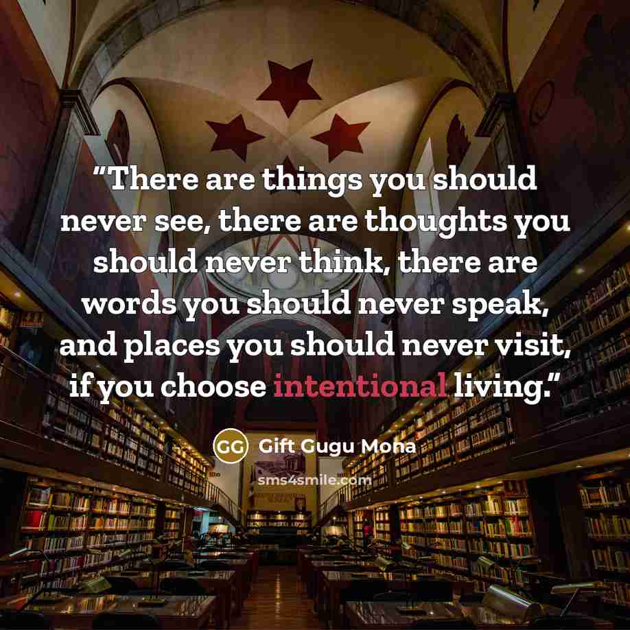 “There are things you should never see, there are thoughts you should never think, there are words you should never speak, and places you should never visit, if you choose intentional living.” quote by Gift Gugu Mona