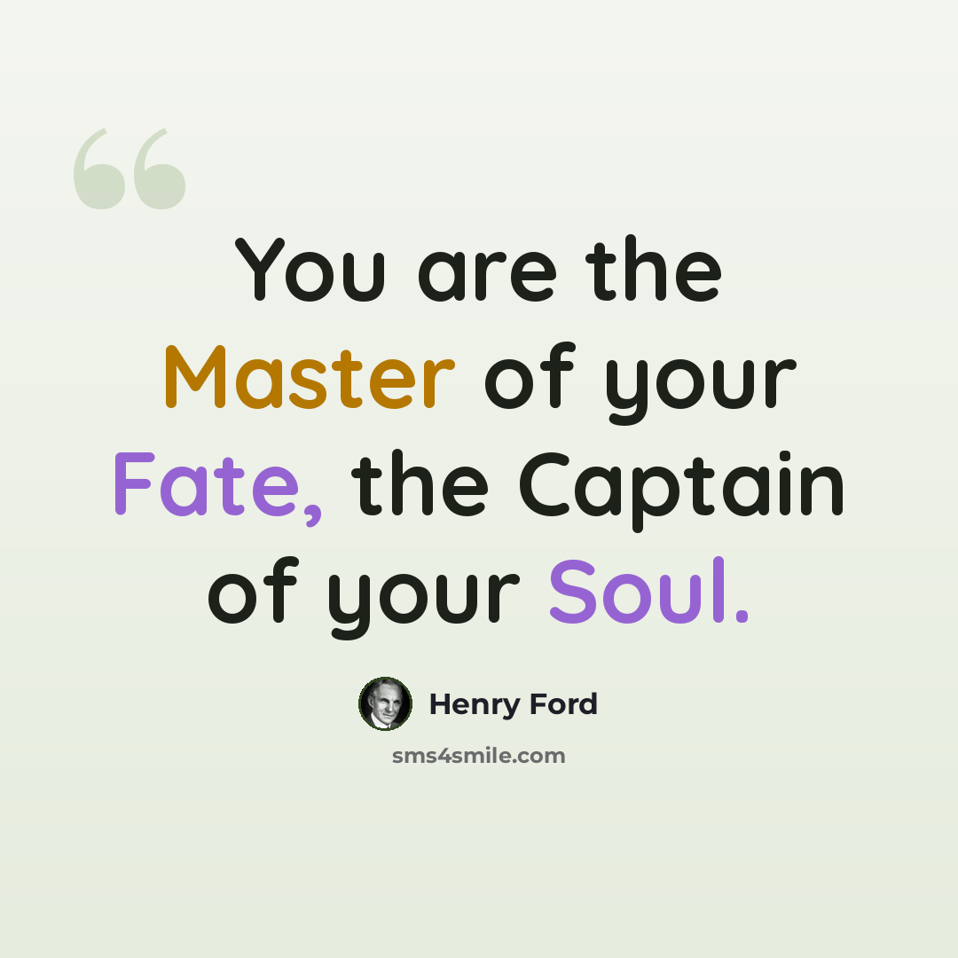 “You are the Master of your Fate, the Captain of your Soul.” quote by Henry Ford