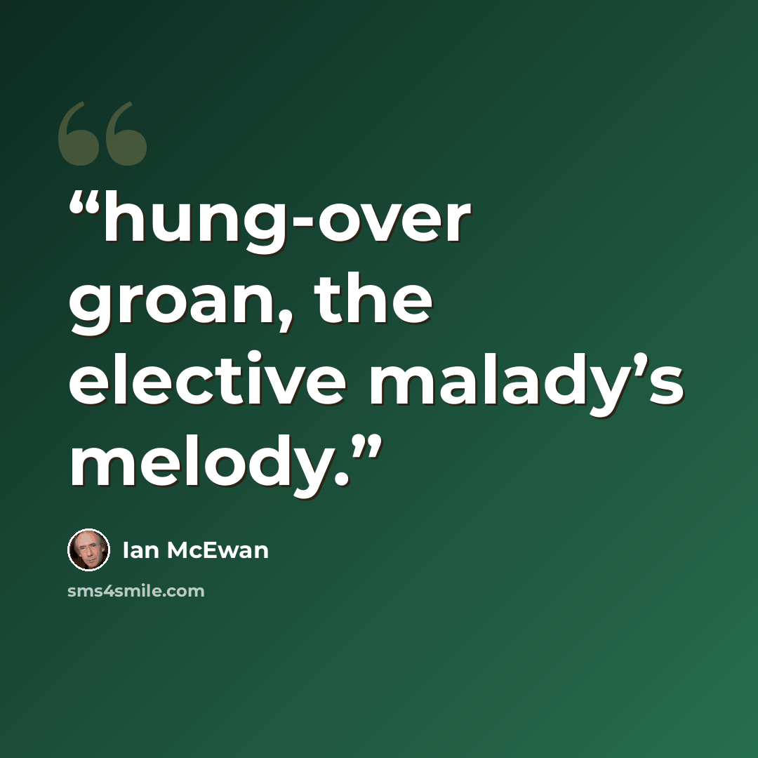 “hung-over groan, the elective malady’s melody.” quote by Ian McEwan