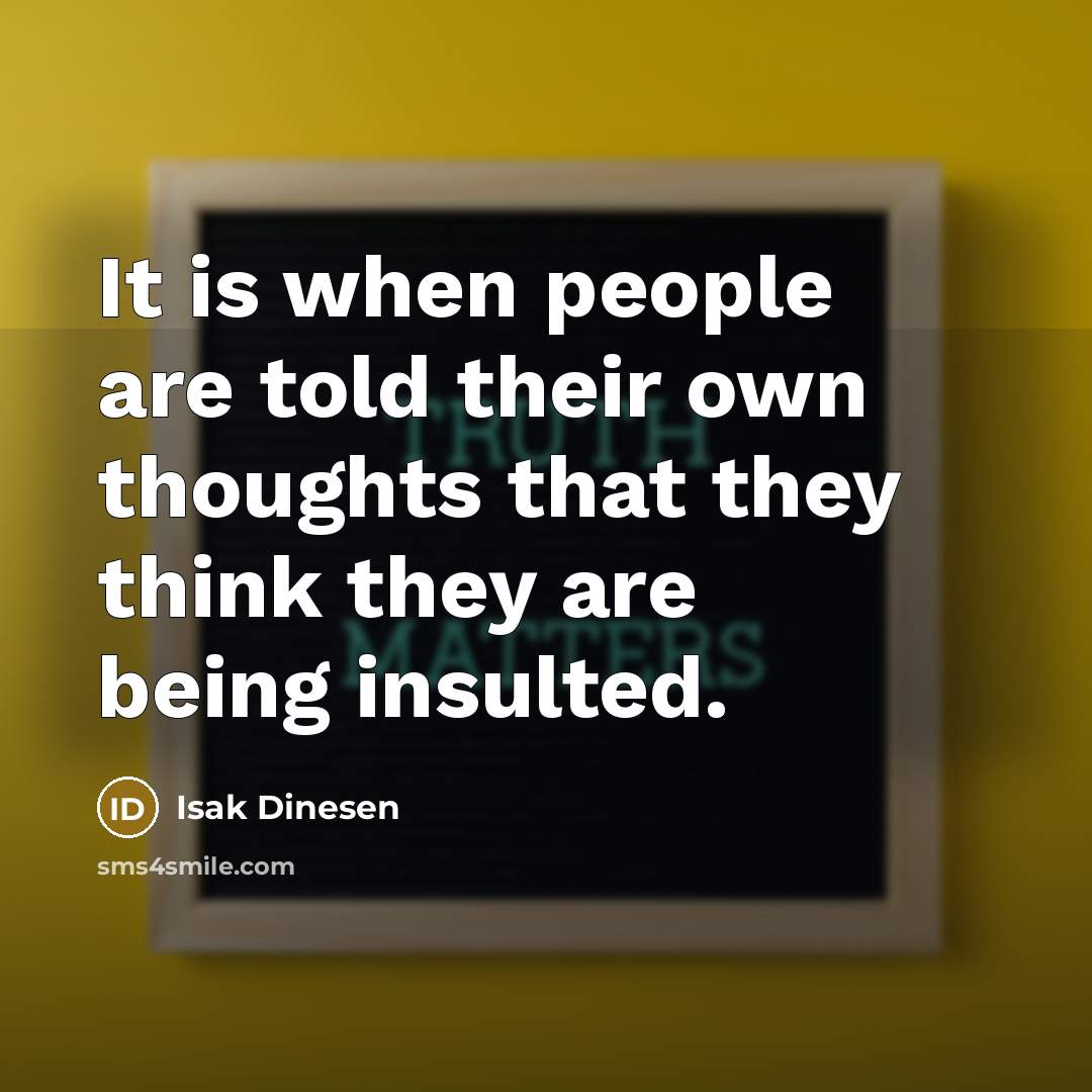 “It is when people are told their own thoughts that they think they are being insulted.” quote by Isak Dinesen