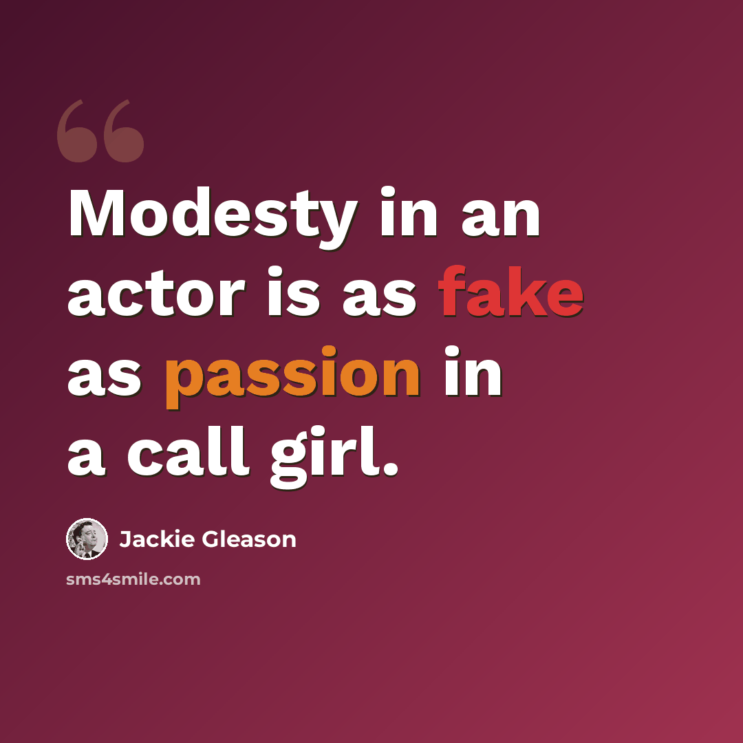 “Modesty in an actor is as fake as passion in a call girl.” quote by Jackie Gleason