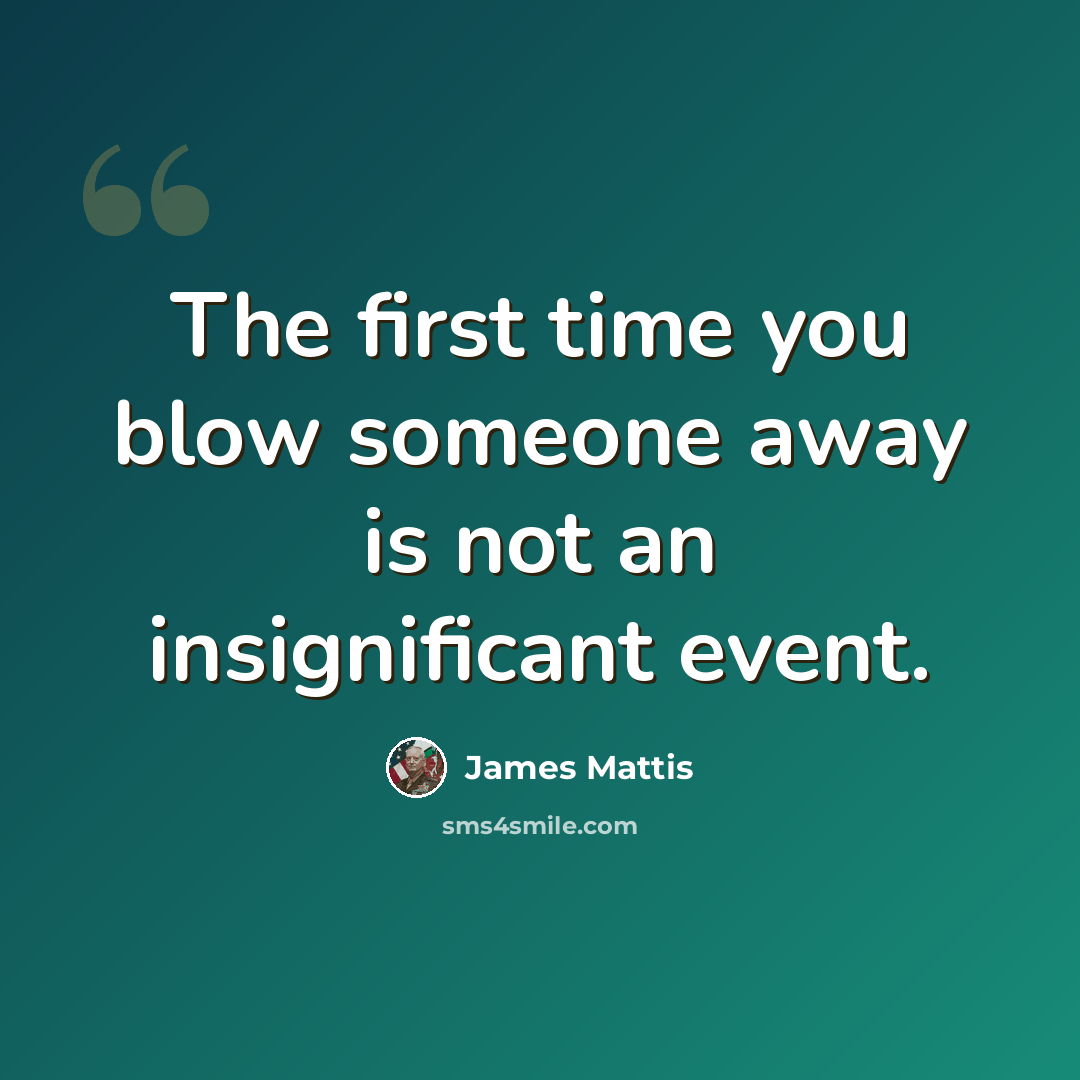 “The first time you blow someone away is not an insignificant event.” quote by James Mattis